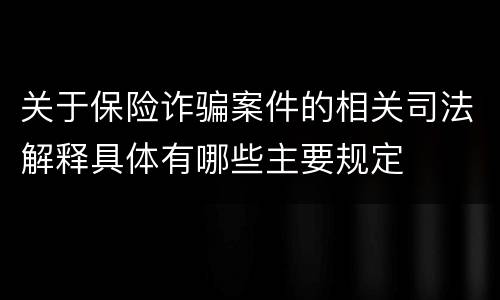 关于保险诈骗案件的相关司法解释具体有哪些主要规定