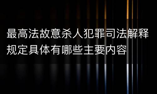 最高法故意杀人犯罪司法解释规定具体有哪些主要内容