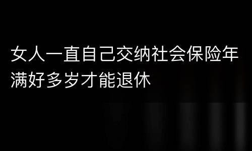 女人一直自己交纳社会保险年满好多岁才能退休