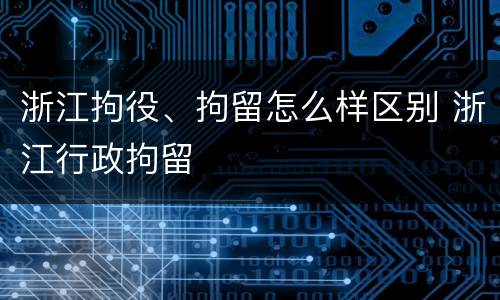 浙江拘役、拘留怎么样区别 浙江行政拘留