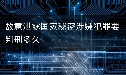 故意泄露国家秘密涉嫌犯罪要判刑多久