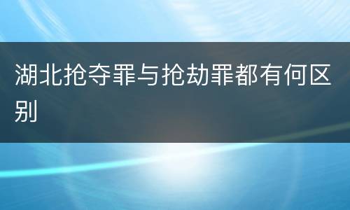 湖北抢夺罪与抢劫罪都有何区别
