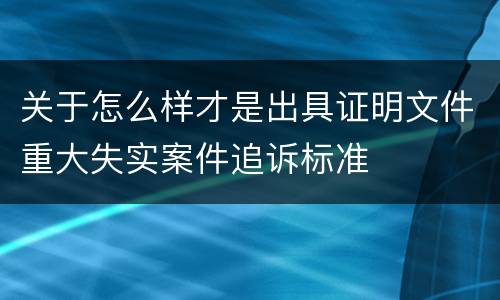 关于怎么样才是出具证明文件重大失实案件追诉标准