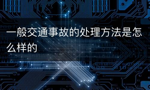 一般交通事故的处理方法是怎么样的