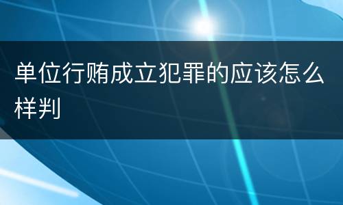 单位行贿成立犯罪的应该怎么样判