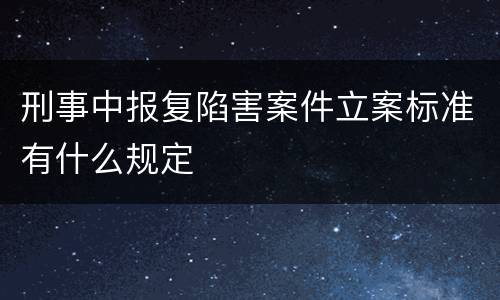刑事中报复陷害案件立案标准有什么规定