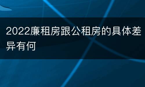 2022廉租房跟公租房的具体差异有何