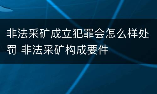 非法采矿成立犯罪会怎么样处罚 非法采矿构成要件