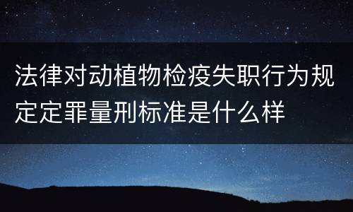 法律对动植物检疫失职行为规定定罪量刑标准是什么样