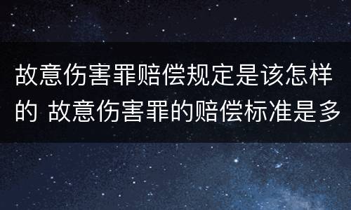 故意伤害罪赔偿规定是该怎样的 故意伤害罪的赔偿标准是多少