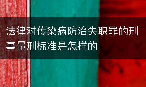 法律对传染病防治失职罪的刑事量刑标准是怎样的