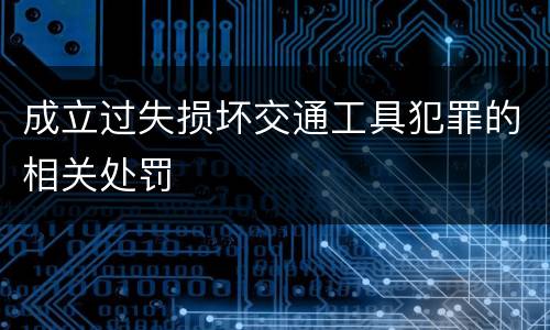 成立过失损坏交通工具犯罪的相关处罚