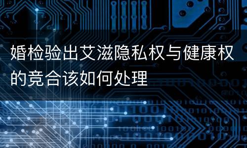 婚检验出艾滋隐私权与健康权的竞合该如何处理