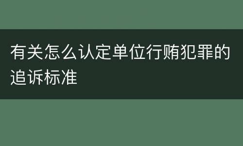 有关怎么认定单位行贿犯罪的追诉标准