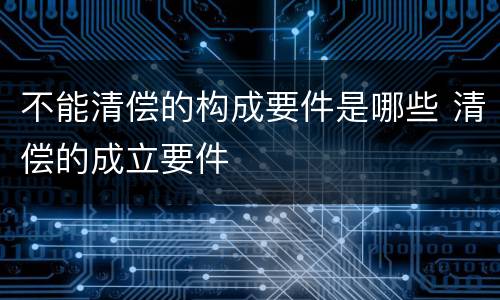 不能清偿的构成要件是哪些 清偿的成立要件