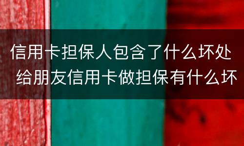 信用卡担保人包含了什么坏处 给朋友信用卡做担保有什么坏处