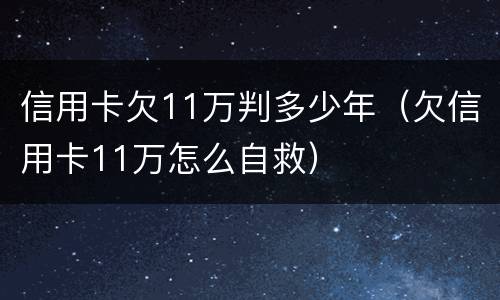信用卡欠11万判多少年（欠信用卡11万怎么自救）