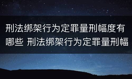 刑法绑架行为定罪量刑幅度有哪些 刑法绑架行为定罪量刑幅度有哪些规定