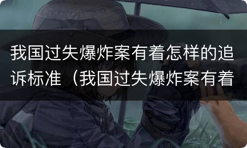 我国过失爆炸案有着怎样的追诉标准（我国过失爆炸案有着怎样的追诉标准和法律）
