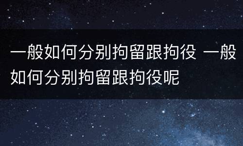 一般如何分别拘留跟拘役 一般如何分别拘留跟拘役呢