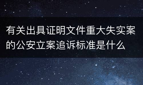 有关出具证明文件重大失实案的公安立案追诉标准是什么