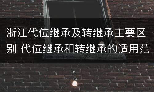 浙江代位继承及转继承主要区别 代位继承和转继承的适用范围