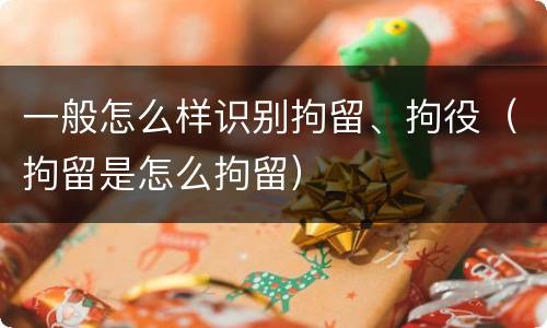 一般怎么样识别拘留、拘役（拘留是怎么拘留）