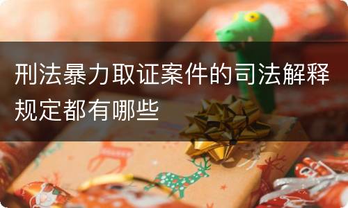 刑法暴力取证案件的司法解释规定都有哪些