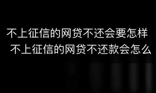不上征信的网贷不还会要怎样 不上征信的网贷不还款会怎么样
