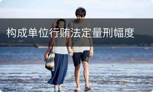 构成单位行贿法定量刑幅度