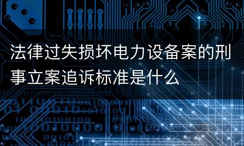 法律过失损坏电力设备案的刑事立案追诉标准是什么