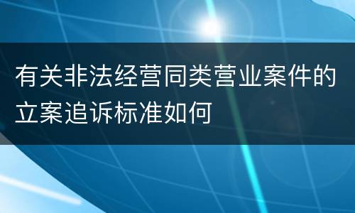 有关非法经营同类营业案件的立案追诉标准如何