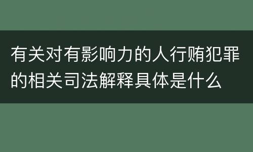 有关对有影响力的人行贿犯罪的相关司法解释具体是什么