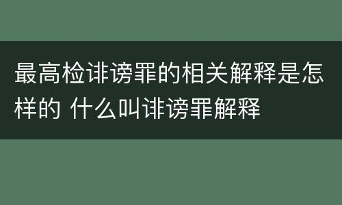 最高检诽谤罪的相关解释是怎样的 什么叫诽谤罪解释