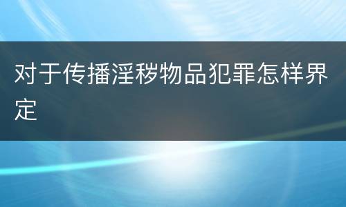 对于传播淫秽物品犯罪怎样界定