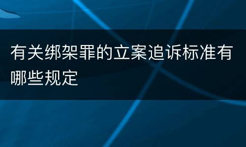 有关绑架罪的立案追诉标准有哪些规定