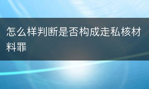 怎么样判断是否构成走私核材料罪