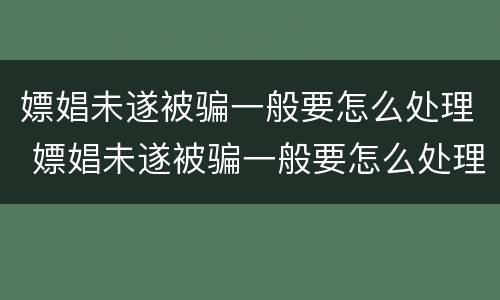 嫖娼未遂被骗一般要怎么处理 嫖娼未遂被骗一般要怎么处理呢