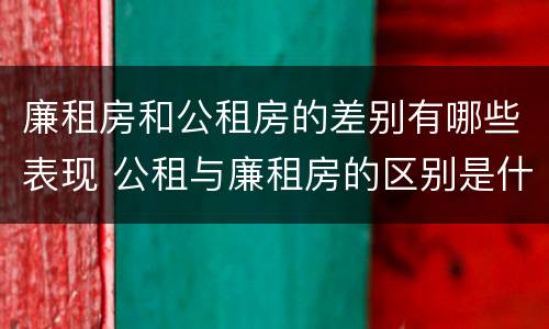 廉租房和公租房的差别有哪些表现 公租与廉租房的区别是什么
