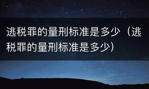 逃税罪的量刑标准是多少（逃税罪的量刑标准是多少）