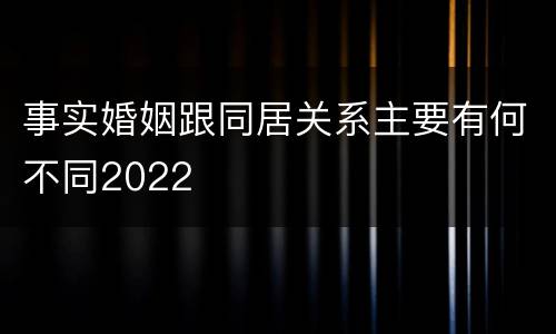 事实婚姻跟同居关系主要有何不同2022