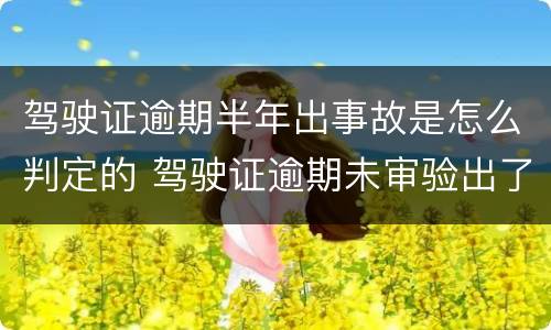驾驶证逾期半年出事故是怎么判定的 驾驶证逾期未审验出了事故