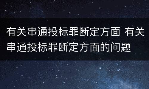 有关串通投标罪断定方面 有关串通投标罪断定方面的问题
