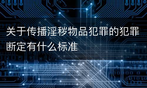关于传播淫秽物品犯罪的犯罪断定有什么标准
