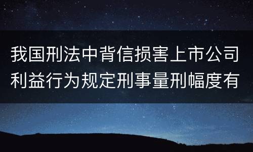 我国刑法中背信损害上市公司利益行为规定刑事量刑幅度有哪些