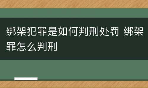 绑架犯罪是如何判刑处罚 绑架罪怎么判刑