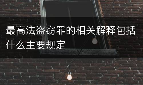 最高法盗窃罪的相关解释包括什么主要规定
