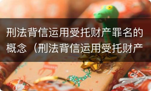 刑法背信运用受托财产罪名的概念（刑法背信运用受托财产罪名的概念是什么）