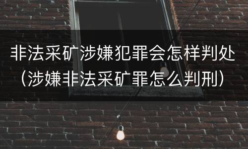 非法采矿涉嫌犯罪会怎样判处（涉嫌非法采矿罪怎么判刑）