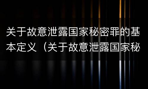 关于故意泄露国家秘密罪的基本定义（关于故意泄露国家秘密罪的基本定义是什么）